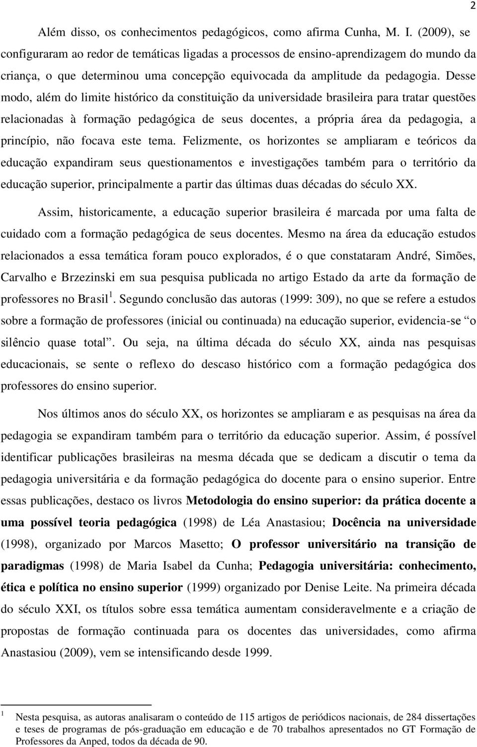 Desse modo, além do limite histórico da constituição da universidade brasileira para tratar questões relacionadas à formação pedagógica de seus docentes, a própria área da pedagogia, a princípio, não