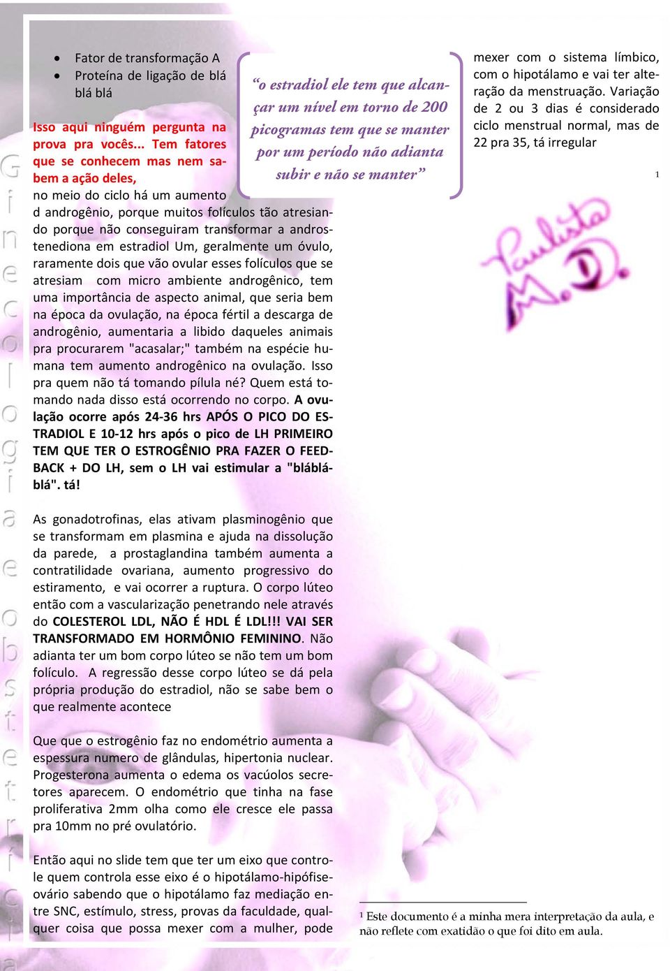 estradiol Um, geralmente um óvulo, raramente dois que vão ovular esses folículos que se atresiam com micro ambiente androgênico, tem uma importância de aspecto animal, que seria bem na época da