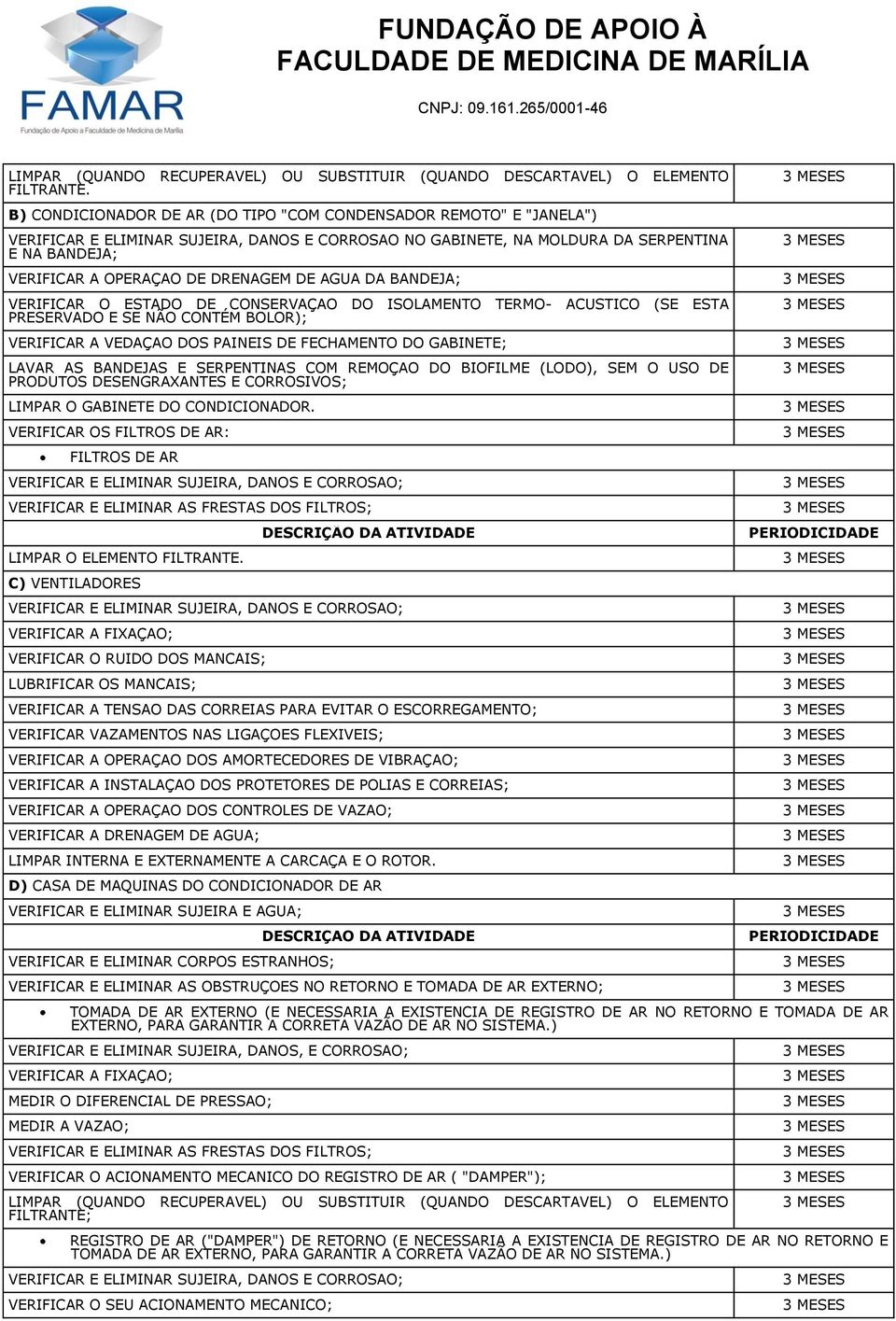 DRENAGEM DE ÁGUA DA BANDEJA; VERIFICAR O ESTADO DE CONSERVAÇÃO DO ISOLAMENTO TERMO- ACÚSTICO (SE ESTÁ PRESERVADO E SE NÃO CONTÉM BOLOR); VERIFICAR A VEDAÇÃO DOS PAINÉIS DE FECHAMENTO DO GABINETE;