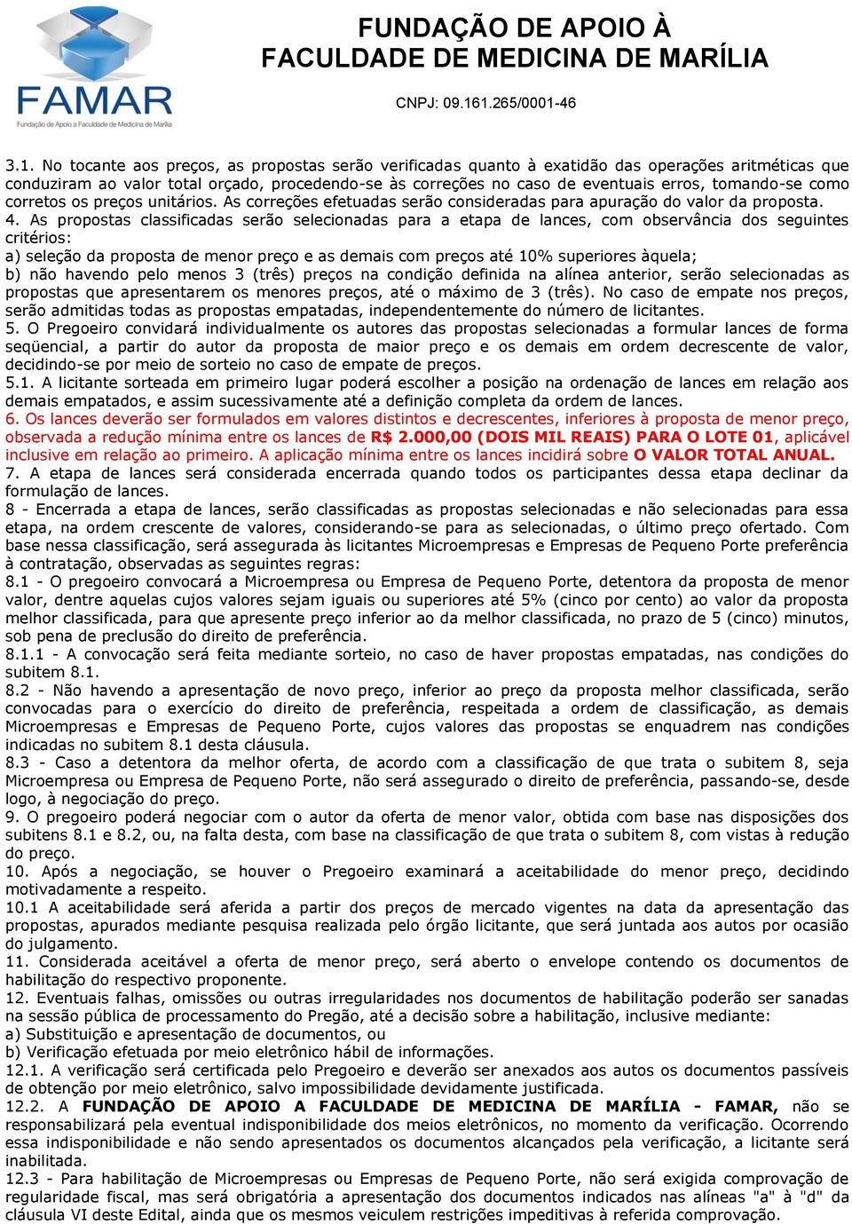 As propostas classificadas serão selecionadas para a etapa de lances, com observância dos seguintes critérios: a) seleção da proposta de menor preço e as demais com preços até 10% superiores àquela;