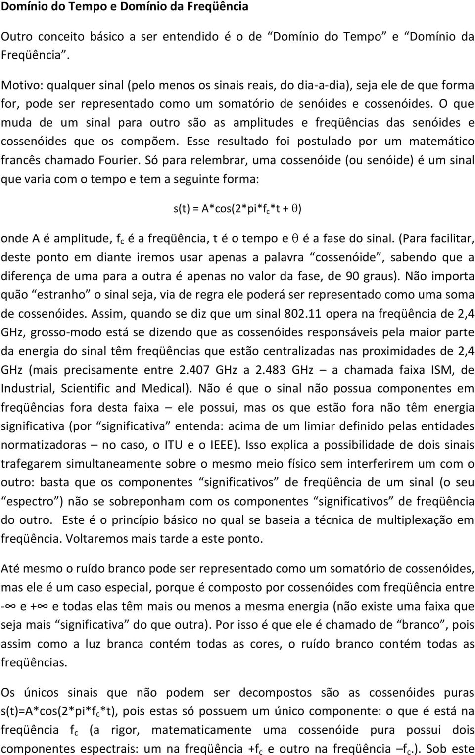 O que muda de um sinal para outro são as amplitudes e freqüências das senóides e cossenóides que os compõem. Esse resultado foi postulado por um matemático francês chamado Fourier.