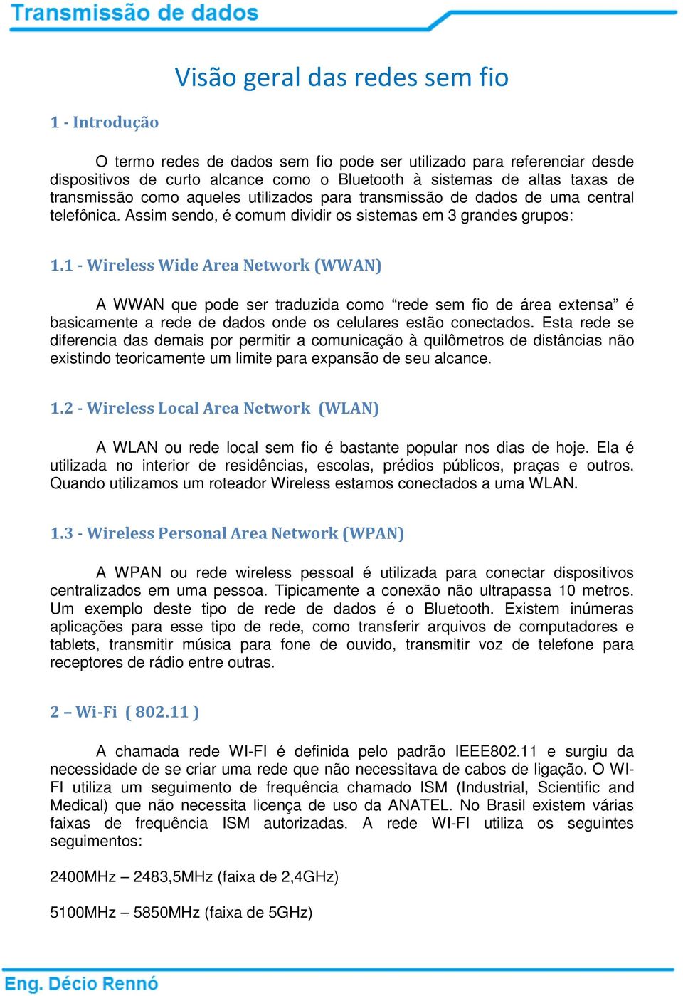 1 - Wireless Wide Area Network (WWAN) A WWAN que pode ser traduzida como rede sem fio de área extensa é basicamente a rede de dados onde os celulares estão conectados.