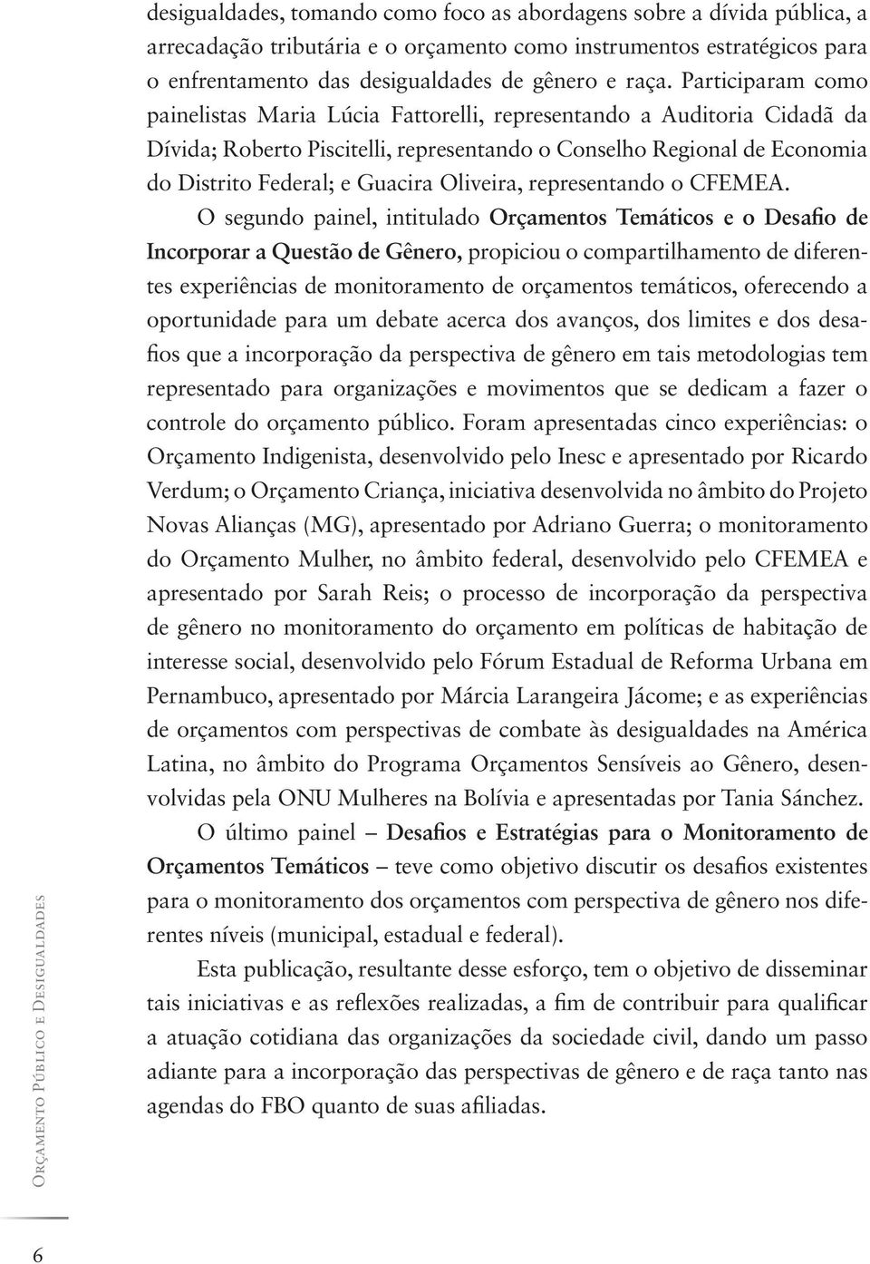 Participaram como painelistas Maria Lúcia Fattorelli, representando a Auditoria Cidadã da Dívida; Roberto Piscitelli, representando o Conselho Regional de Economia do Distrito Federal; e Guacira