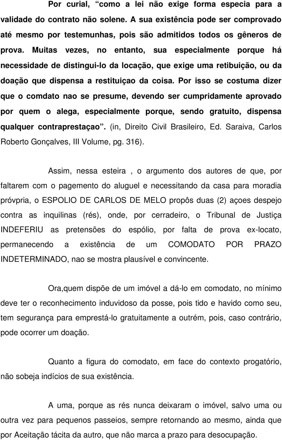 Por isso se costuma dizer que o comdato nao se presume, devendo ser cumpridamente aprovado por quem o alega, especialmente porque, sendo gratuito, dispensa qualquer contraprestaçao.