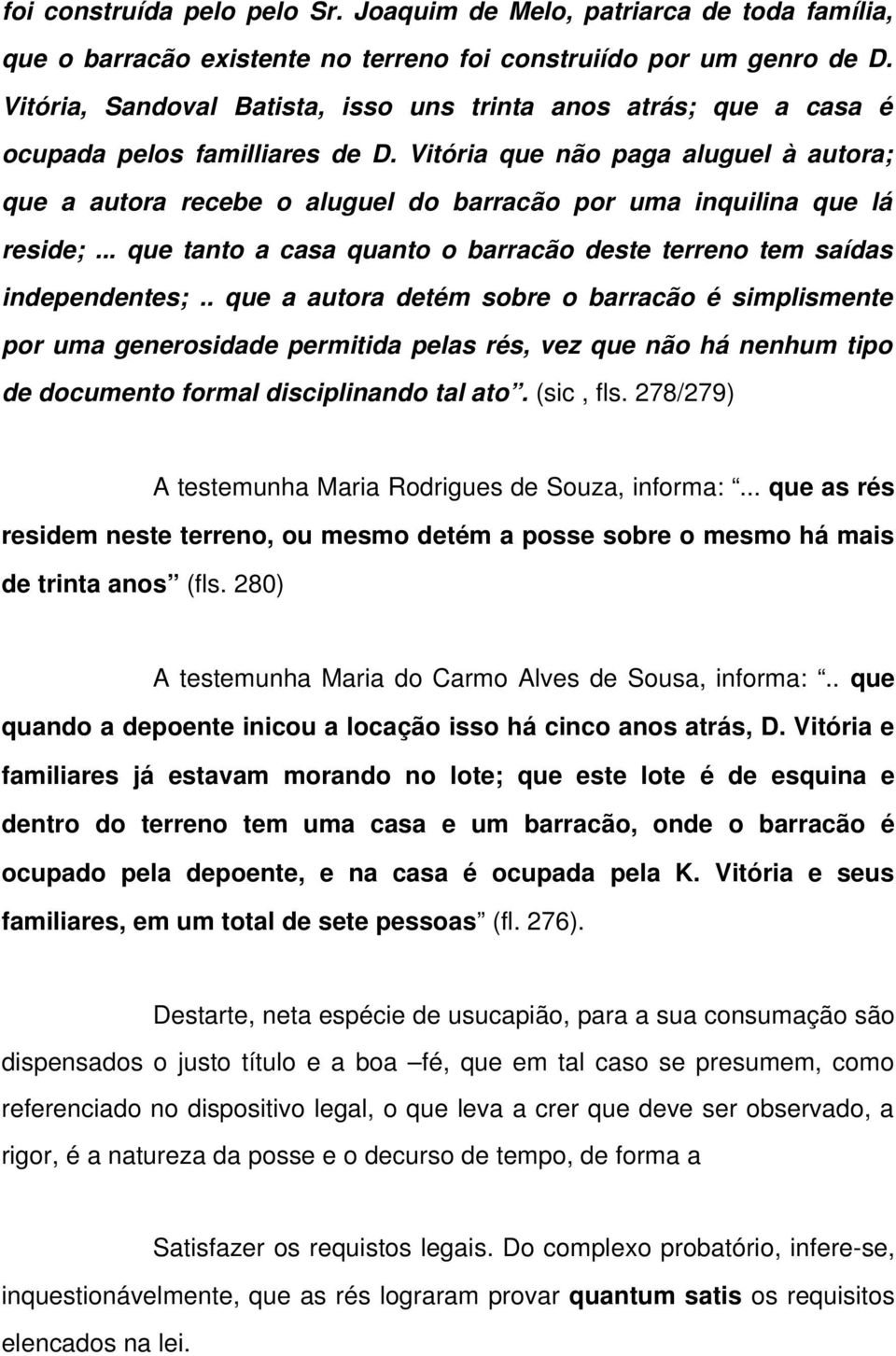 Vitória que não paga aluguel à autora; que a autora recebe o aluguel do barracão por uma inquilina que lá reside;... que tanto a casa quanto o barracão deste terreno tem saídas independentes;.