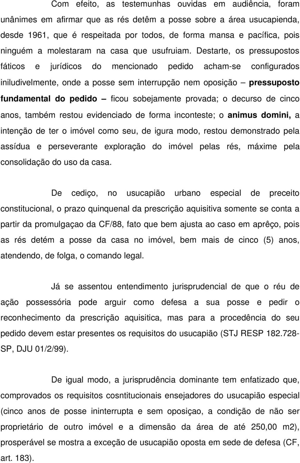 Destarte, os pressupostos fáticos e jurídicos do mencionado pedido acham se configurados iniludivelmente, onde a posse sem interrupção nem oposição pressuposto fundamental do pedido ficou sobejamente