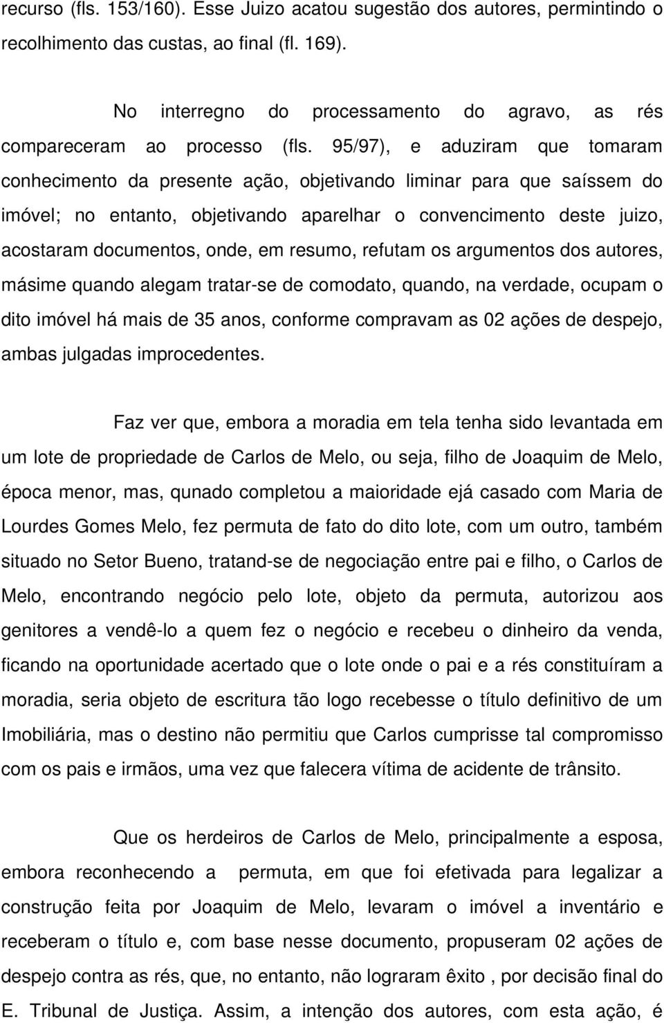 95/97), e aduziram que tomaram conhecimento da presente ação, objetivando liminar para que saíssem do imóvel; no entanto, objetivando aparelhar o convencimento deste juizo, acostaram documentos,