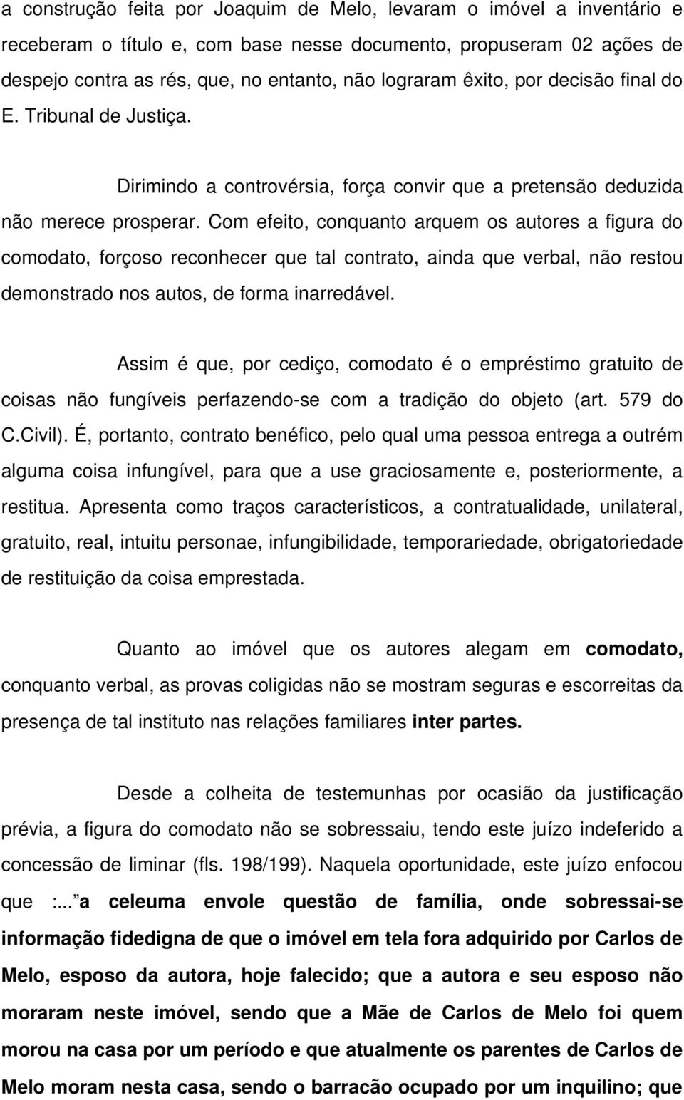 Com efeito, conquanto arquem os autores a figura do comodato, forçoso reconhecer que tal contrato, ainda que verbal, não restou demonstrado nos autos, de forma inarredável.