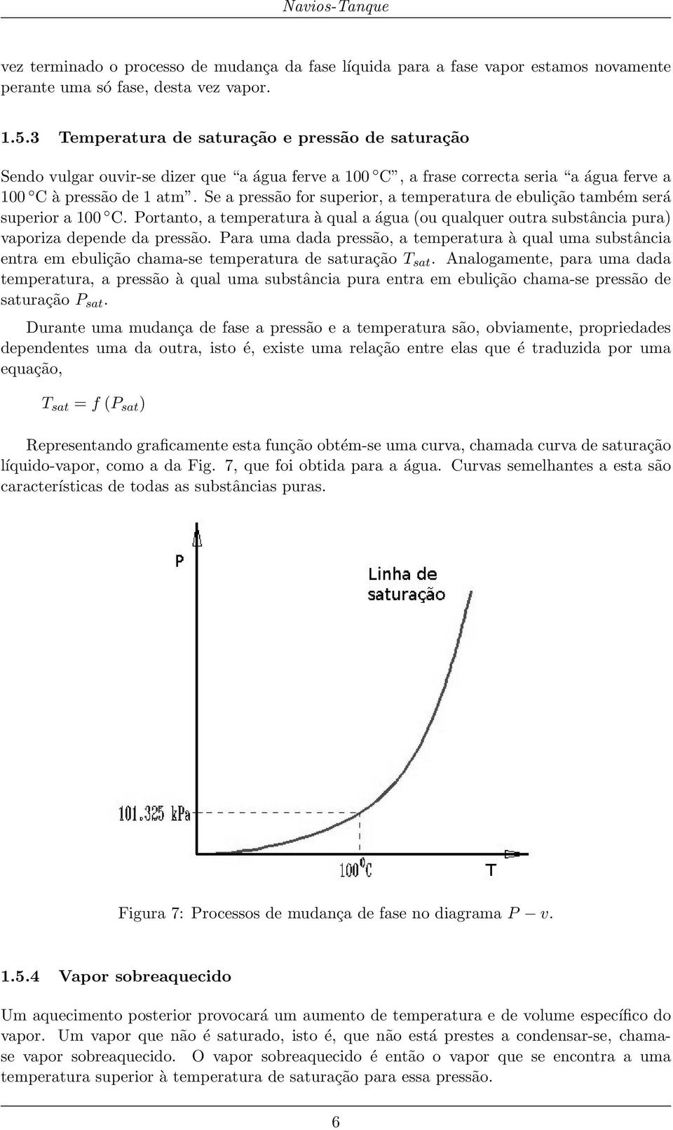 Se a pressão for superior, a temperatura de ebulição também será superior a 100 C. Portanto, a temperatura à qual a água (ou qualquer outra substância pura) vaporiza depende da pressão.