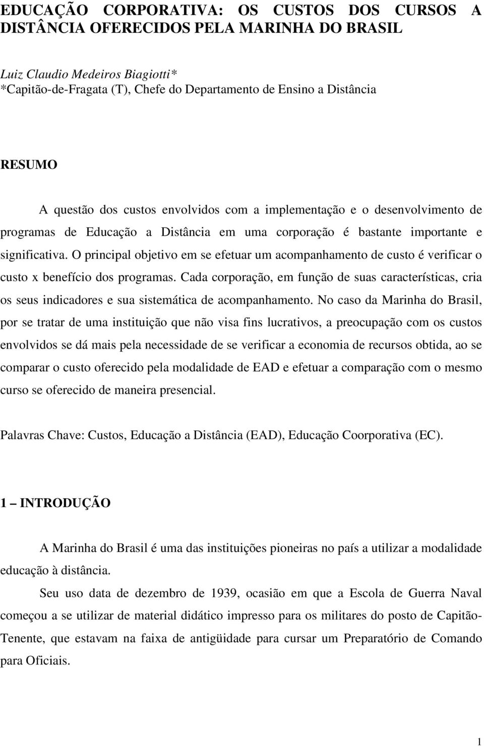 O principal objetivo em se efetuar um acompanhamento de custo é verificar o custo x benefício dos programas.