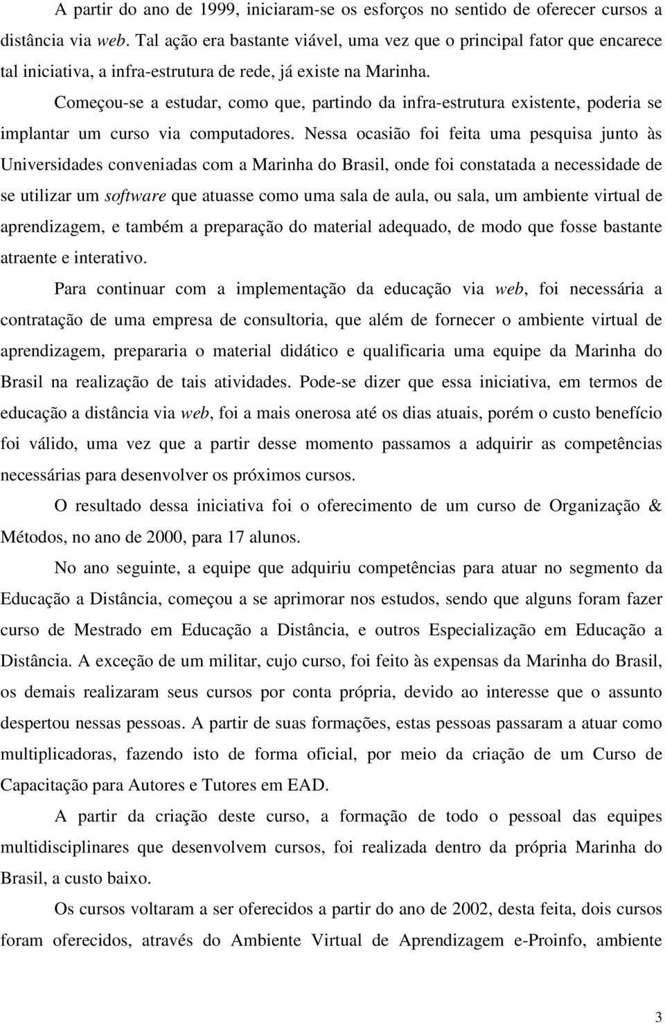 Começou-se a estudar, como que, partindo da infra-estrutura existente, poderia se implantar um curso via computadores.