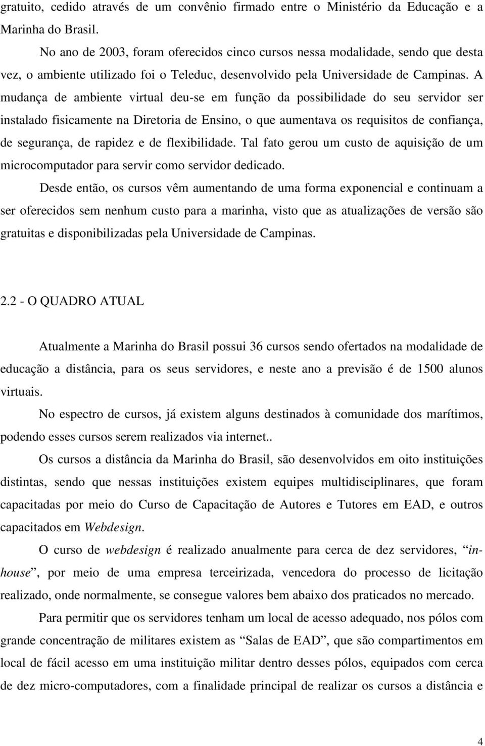 A mudança de ambiente virtual deu-se em função da possibilidade do seu servidor ser instalado fisicamente na Diretoria de Ensino, o que aumentava os requisitos de confiança, de segurança, de rapidez