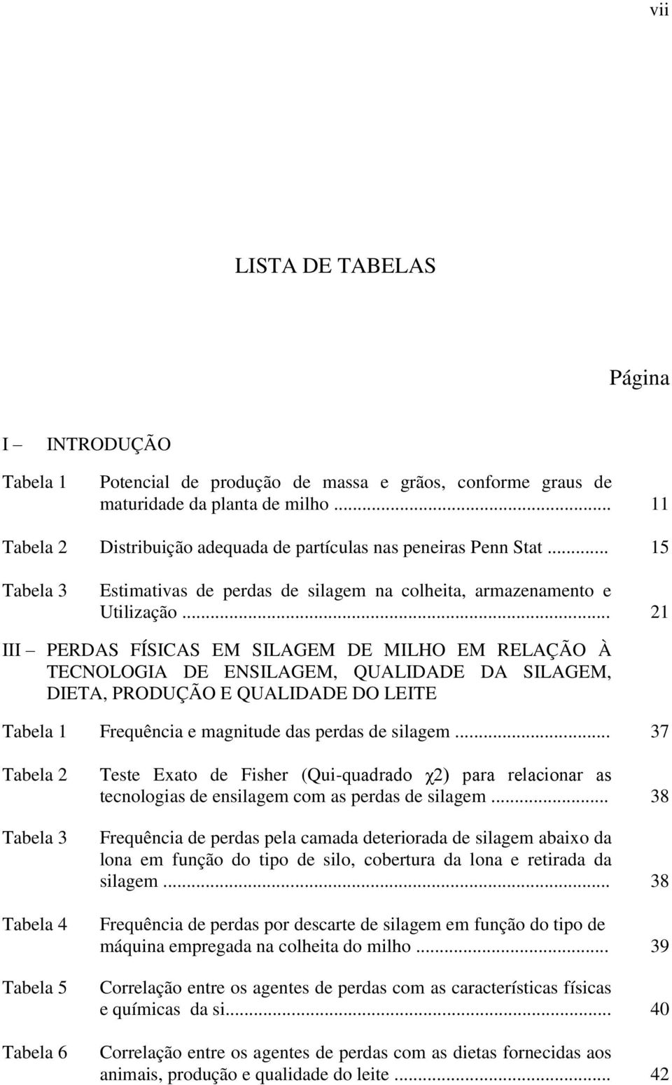 .. 21 III PERDAS FÍSICAS EM SILAGEM DE MILHO EM RELAÇÃO À TECNOLOGIA DE ENSILAGEM, QUALIDADE DA SILAGEM, DIETA, PRODUÇÃO E QUALIDADE DO LEITE Tabela 1 Frequência e magnitude das perdas de silagem.