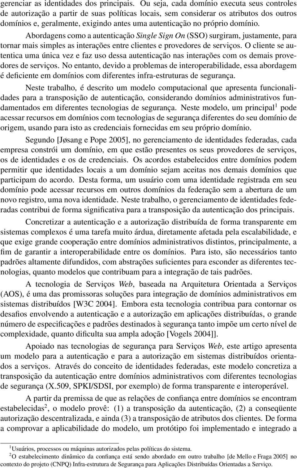 próprio domínio. Abordagens como a autenticação Single Sign On (SSO) surgiram, justamente, para tornar mais simples as interações entre clientes e provedores de serviços.