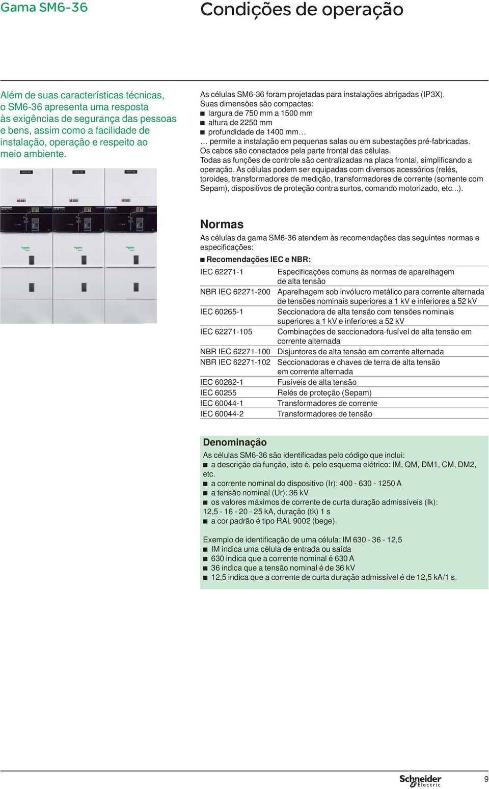 Suas dimensões são compactas: b largura de 750 mm a 1500 mm b altura de 2250 mm b profundidade de 1400 mm permite a instalação em pequenas salas ou em subestações pré-fabricadas.