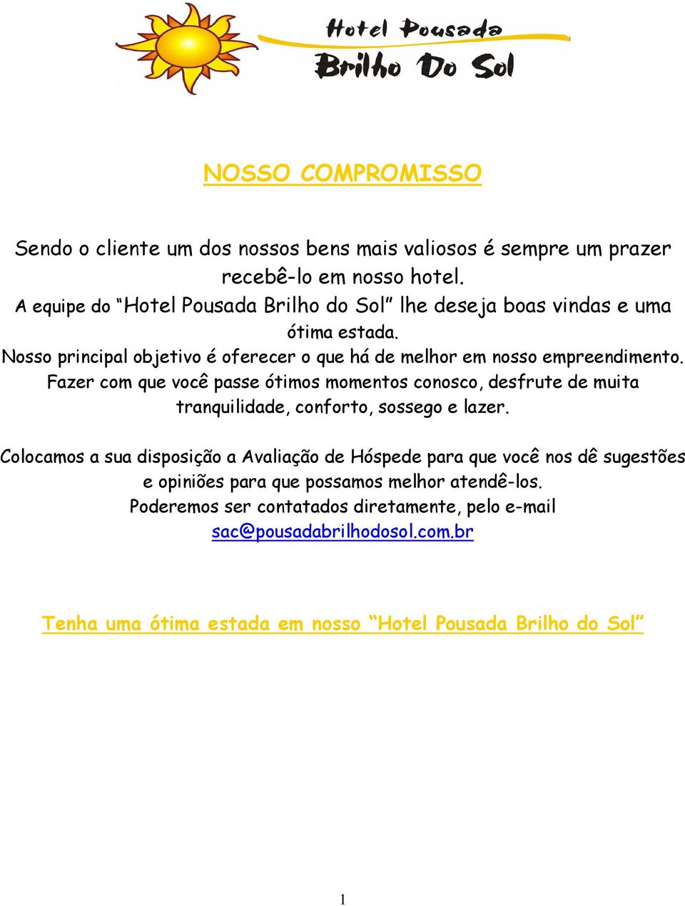 Fazer com que você passe ótimos momentos conosco, desfrute de muita tranquilidade, conforto, sossego e lazer.