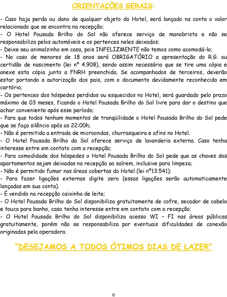 será OBRIGATÓRIO a apresentação do R.G. ou certidão de nascimento (lei nº 4.908), sendo assim necessário que se tire uma cópia e anexe esta cópia junto a FNRH preenchida.