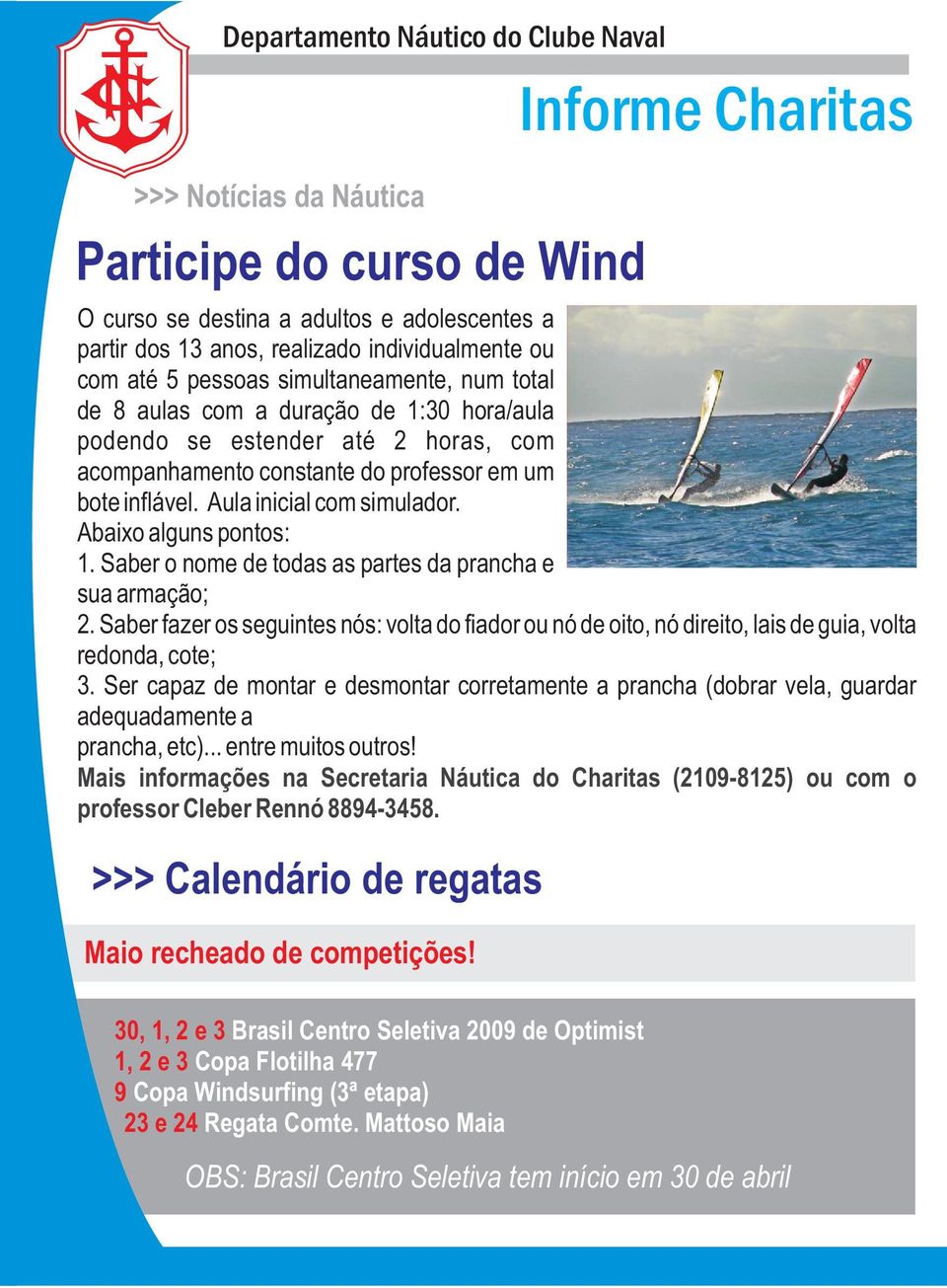 Saber o nome de todas as partes da prancha e sua armação; 2. Saber fazer os seguintes nós: volta do fiador ou nó de oito, nó direito, lais de guia, volta redonda, cote; 3.