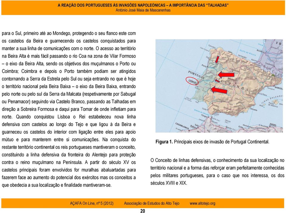 também podiam ser atingidos contornando a Serra da Estrela pelo Sul ou seja entrando no que é hoje o território nacional pela Beira Baixa o eixo da Beira Baixa, entrando pelo norte ou pelo sul da