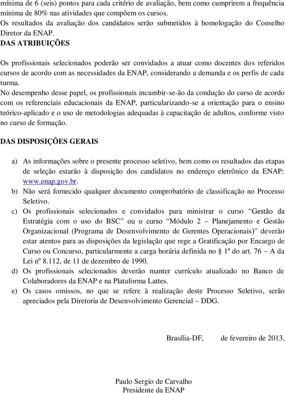 DAS ATRIBUIÇÕES Os profissionais selecionados poderão ser convidados a atuar como docentes dos referidos cursos de acordo com as necessidades da ENAP, considerando a demanda e os perfis de cada turma.