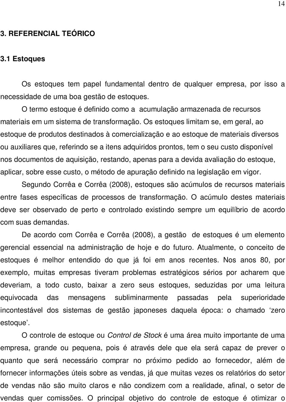 Os estoques limitam se, em geral, ao estoque de produtos destinados à comercialização e ao estoque de materiais diversos ou auxiliares que, referindo se a itens adquiridos prontos, tem o seu custo