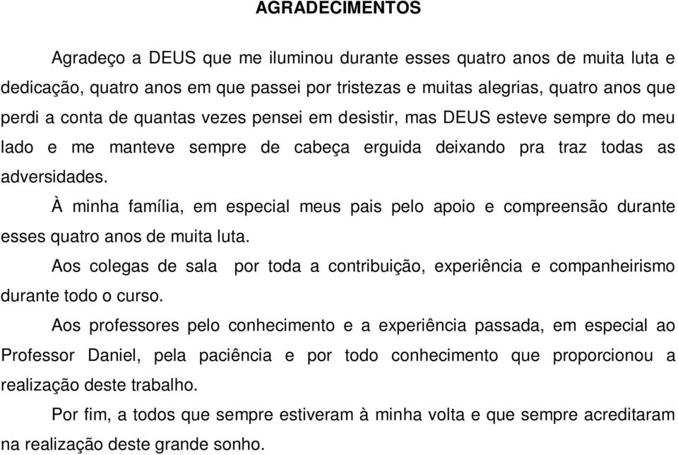 À minha família, em especial meus pais pelo apoio e compreensão durante esses quatro anos de muita luta. Aos colegas de sala por toda a contribuição, experiência e companheirismo durante todo o curso.