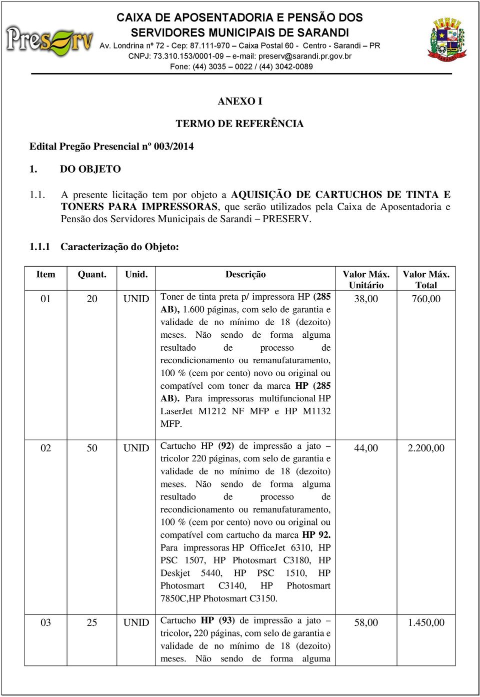 Pensão dos Servidores Municipais de Sarandi PRESERV. 1.1.1 Caracterização do Objeto: Item Quant. Unid. Descrição Valor Máx. Unitário Valor Máx.