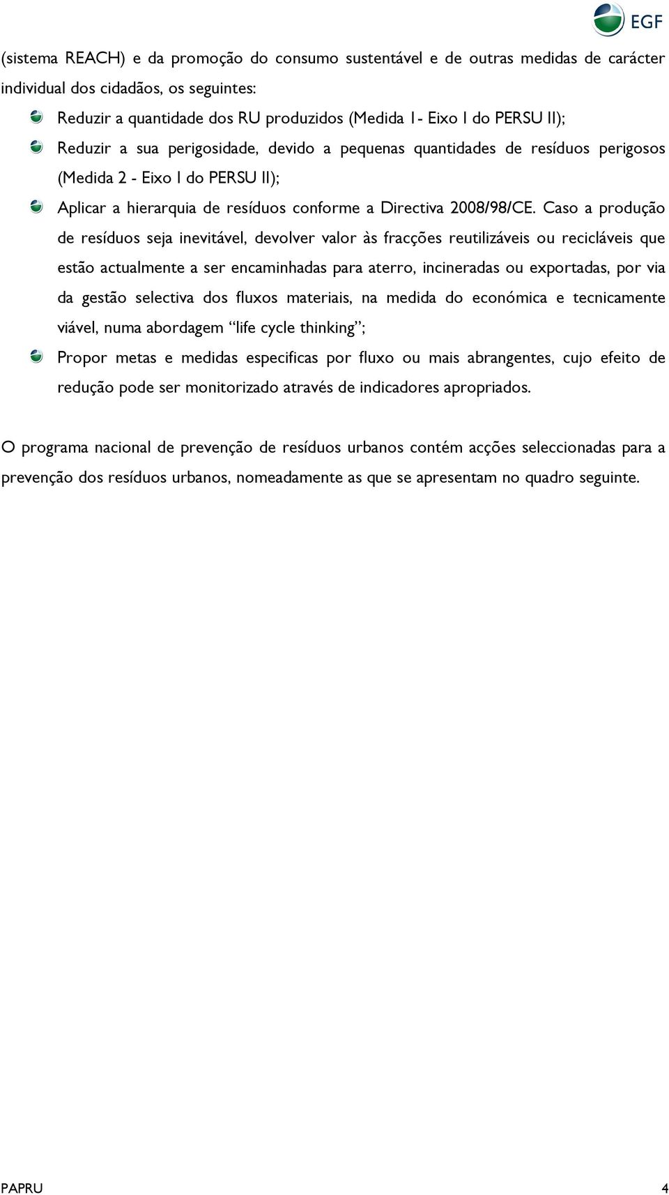 Caso a produção de resíduos seja inevitável, devolver valor às fracções reutilizáveis ou recicláveis que estão actualmente a ser encaminhadas para aterro, incineradas ou exportadas, por via da gestão