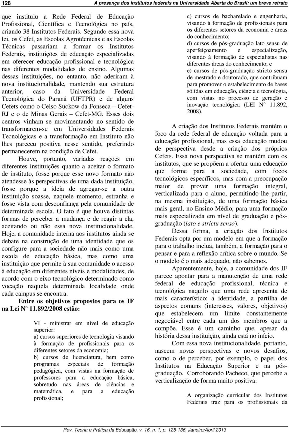 Segundo essa nova lei, os Cefet, as Escolas Agrotécnicas e as Escolas Técnicas passariam a formar os Institutos Federais, instituições de educação especializadas em oferecer educação profissional e