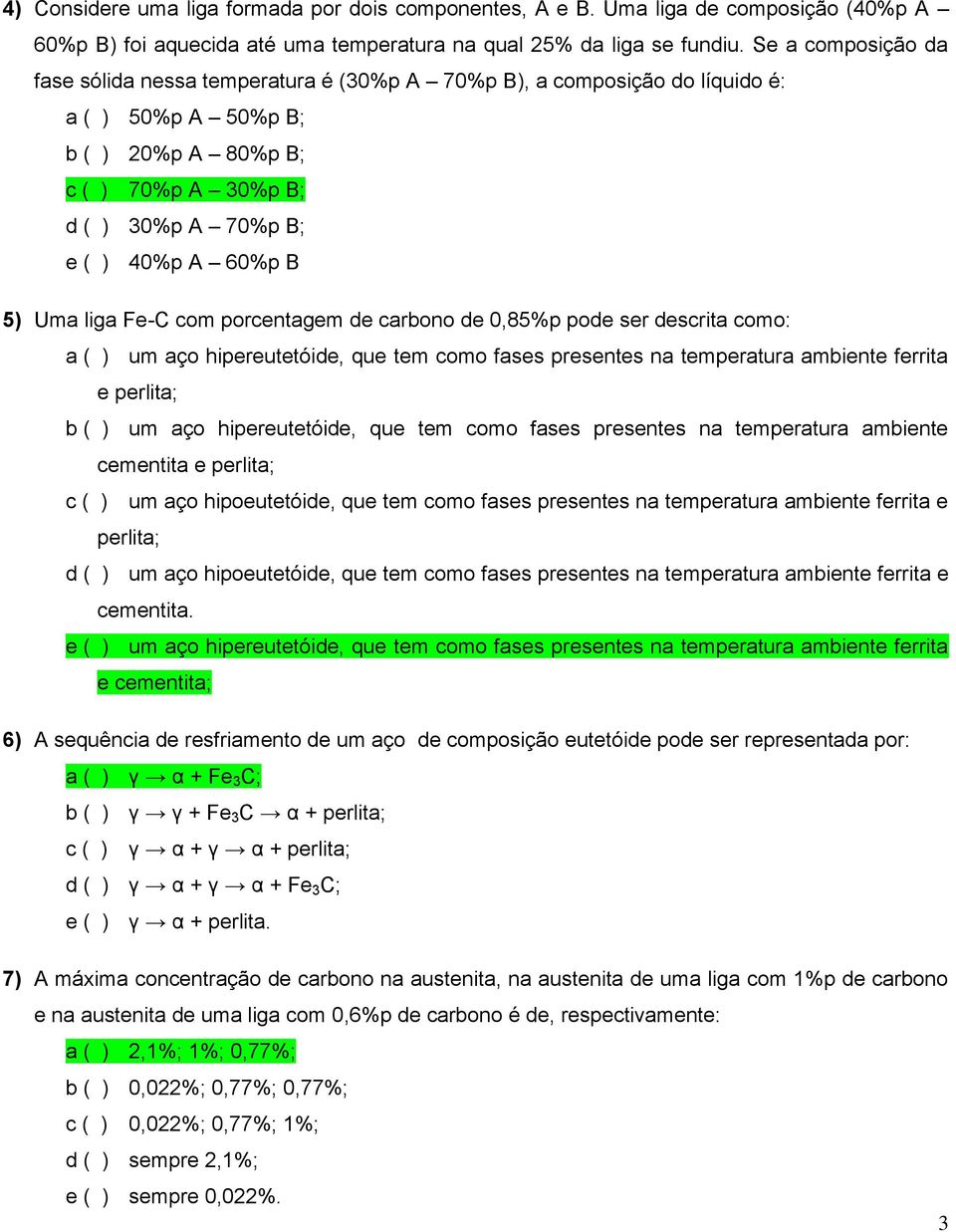 5) Uma liga Fe-C com porcentagem de carbono de 0,85%p pode ser descrita como: a ( ) um aço hipereutetóide, que tem como fases presentes na temperatura ambiente ferrita e perlita; b ( ) um aço