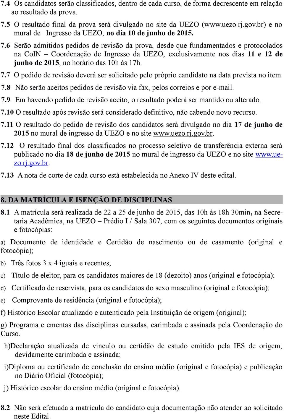 6 Serão admitidos pedidos de revisão da prova, desde que fundamentados e protocolados na CoIN Coordenação de Ingresso da UEZO, exclusivamente nos dias 11 e 12 de junho de 2015, no horário das 10h às