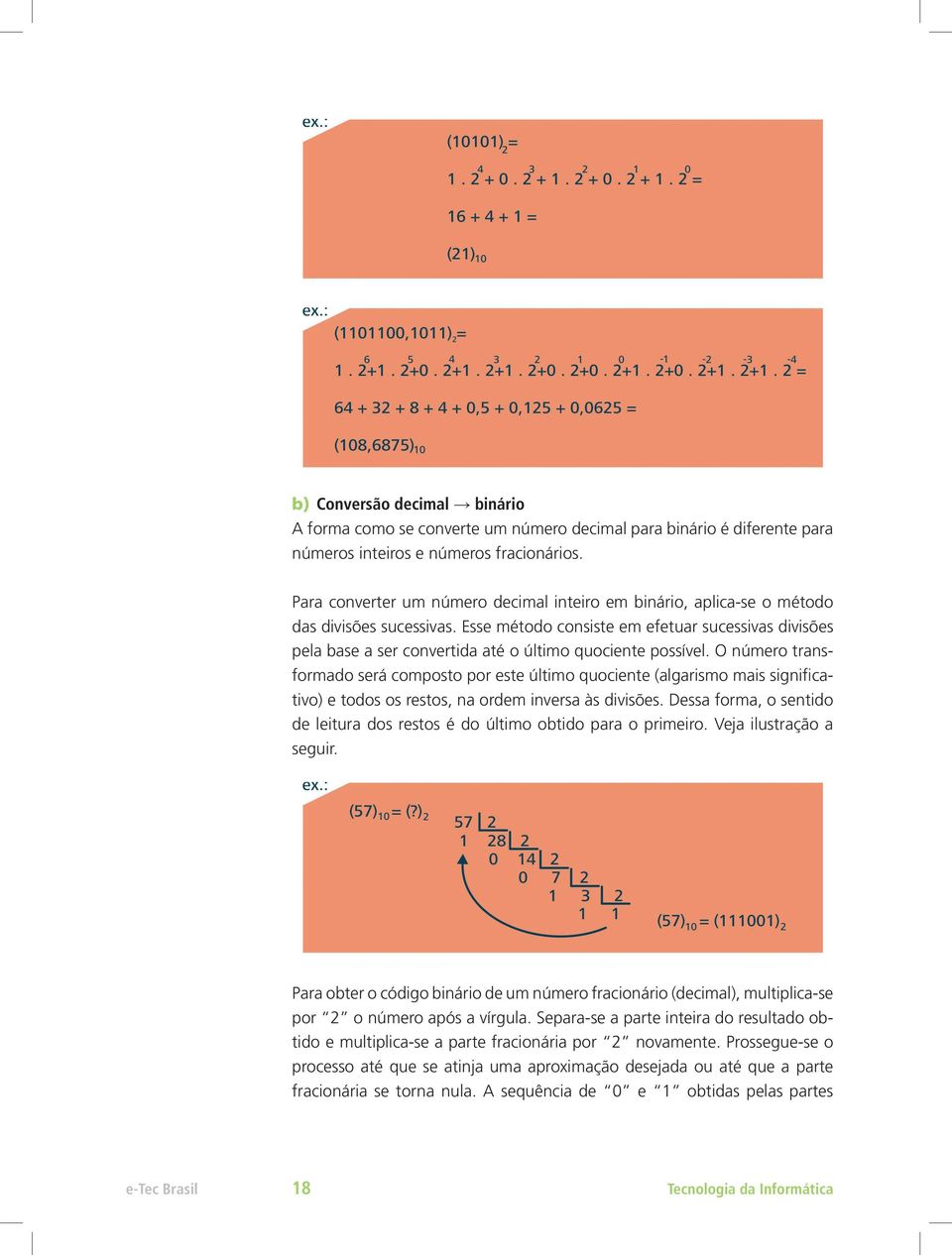 Esse método consiste em efetuar sucessivas divisões pela base a ser convertida até o último quociente possível.