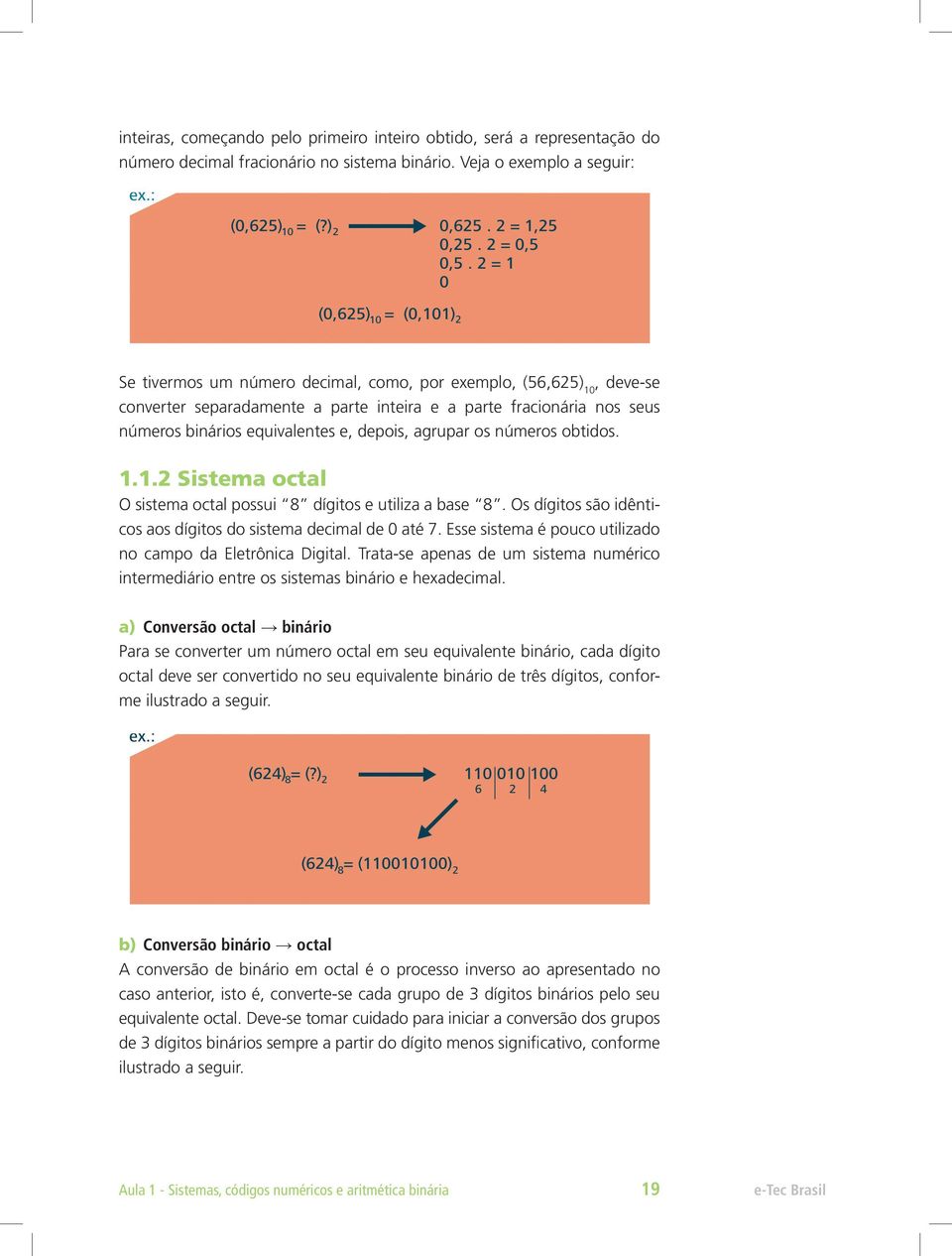 depois, agrupar os números obtidos. 1.1.2 Sistema octal O sistema octal possui 8 dígitos e utiliza a base 8. Os dígitos são idênticos aos dígitos do sistema decimal de 0 até 7.