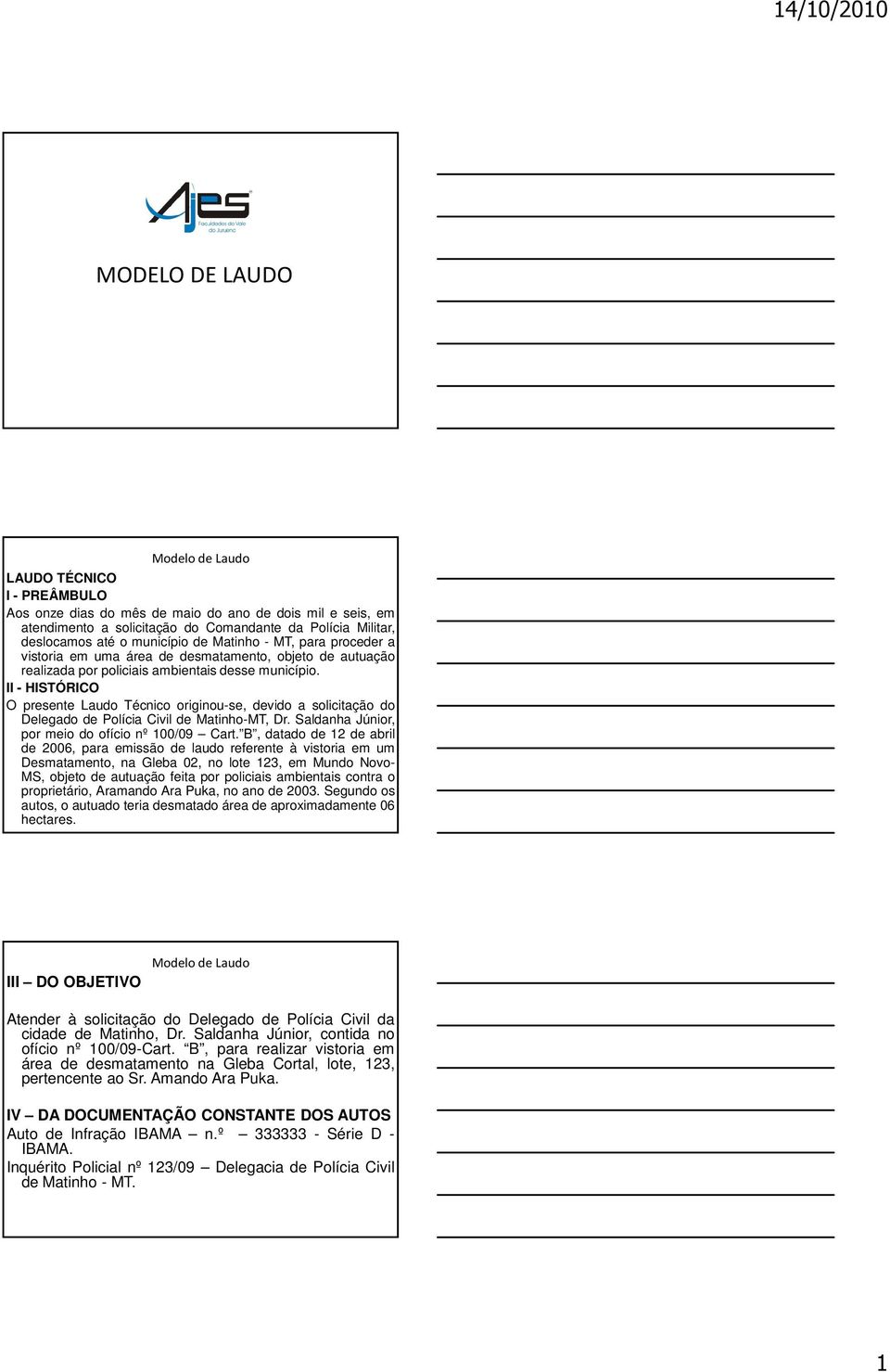 II - HISTÓRICO O presente Laudo Técnico originou-se, devido a solicitação do Delegado de Polícia Civil de Matinho-MT, Dr. Saldanha Júnior, por meio do ofício nº 100/09 Cart.