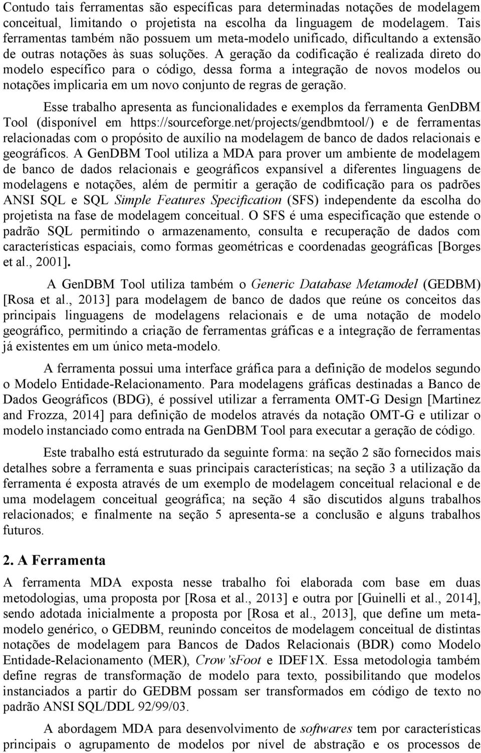 A geração da codificação é realizada direto do modelo específico para o código, dessa forma a integração de novos modelos ou notações implicaria em um novo conjunto de regras de geração.