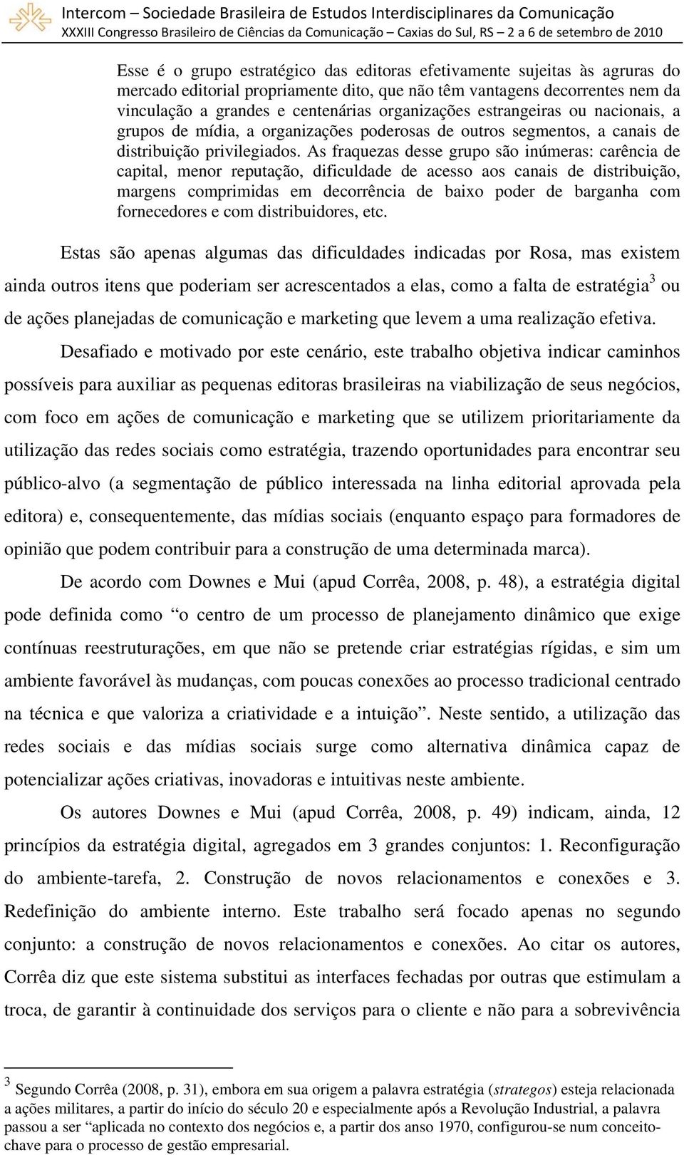 As fraquezas desse grupo são inúmeras: carência de capital, menor reputação, dificuldade de acesso aos canais de distribuição, margens comprimidas em decorrência de baixo poder de barganha com