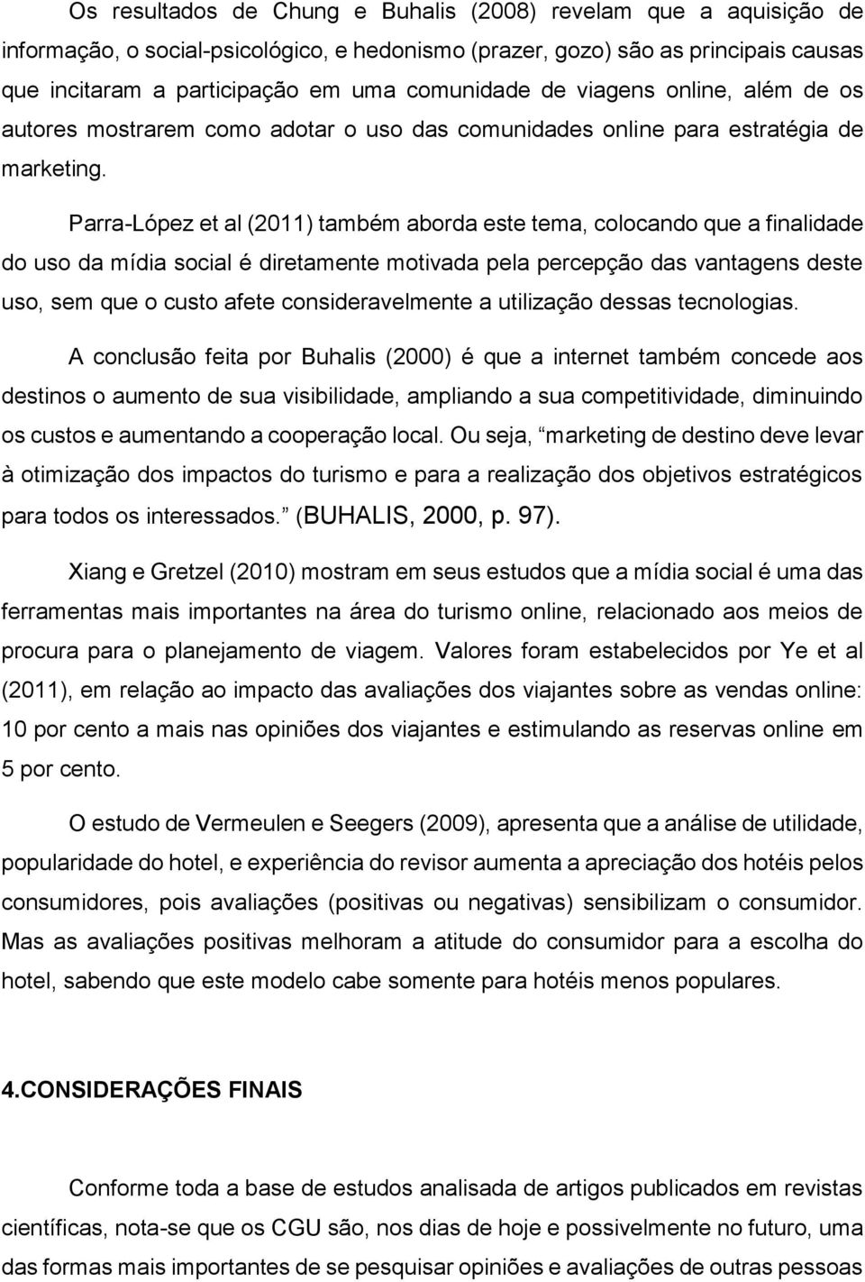 Parra-López et al (2011) também aborda este tema, colocando que a finalidade do uso da mídia social é diretamente motivada pela percepção das vantagens deste uso, sem que o custo afete