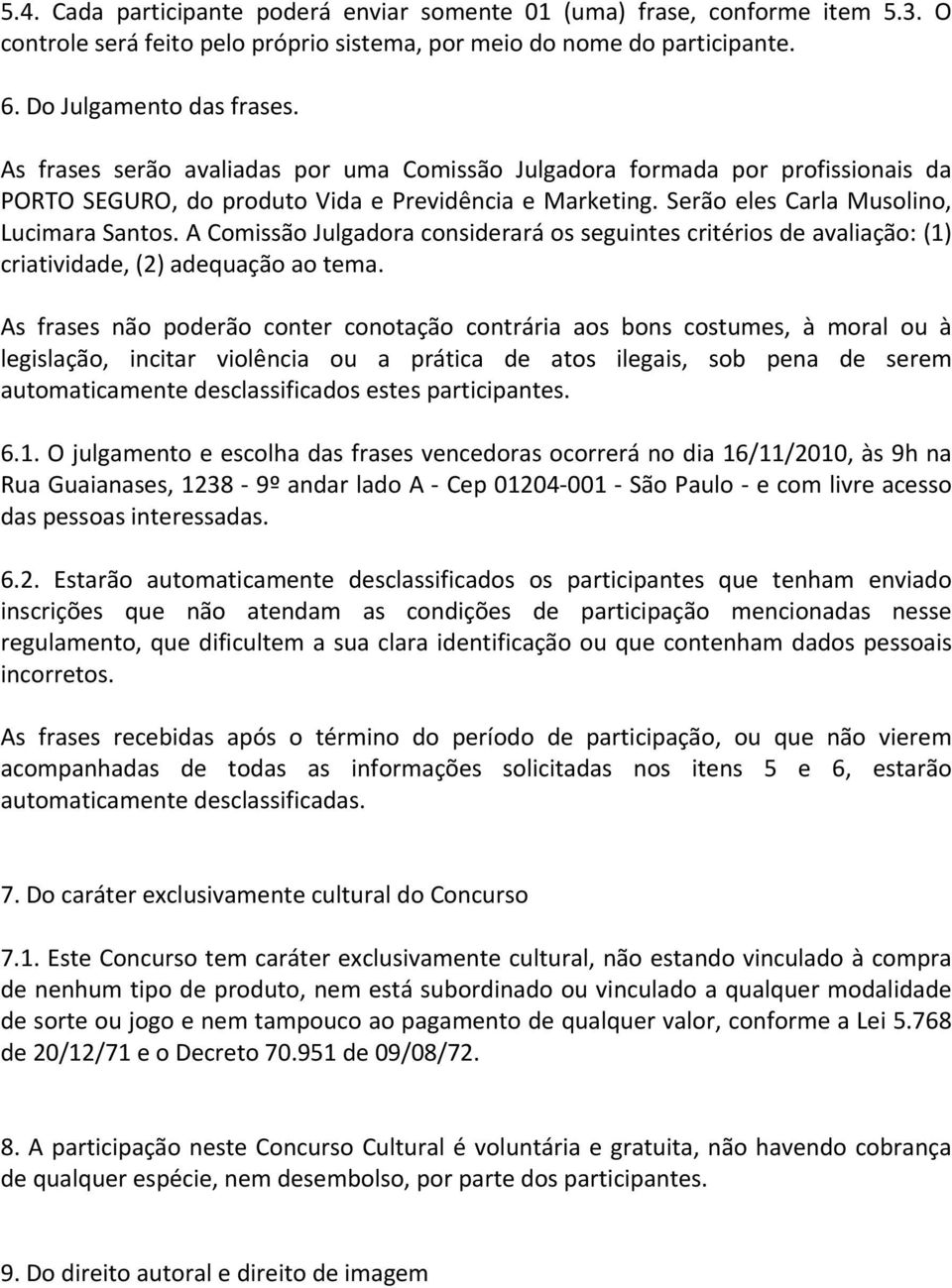 A Comissão Julgadora considerará os seguintes critérios de avaliação: (1) criatividade, (2) adequação ao tema.