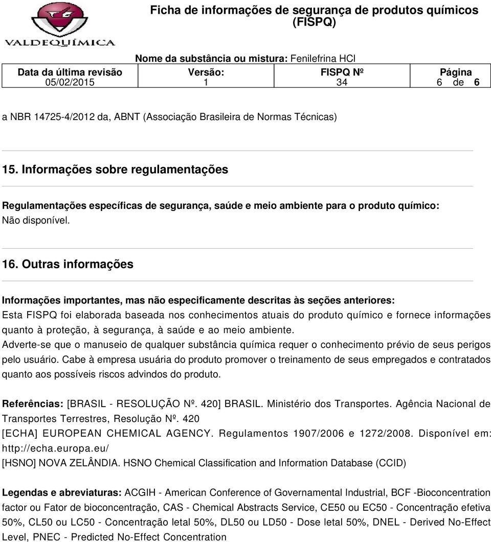 Outras informações Informações importantes, mas não especificamente descritas às seções anteriores: Esta FISPQ foi elaborada baseada nos conhecimentos atuais do produto químico e fornece informações