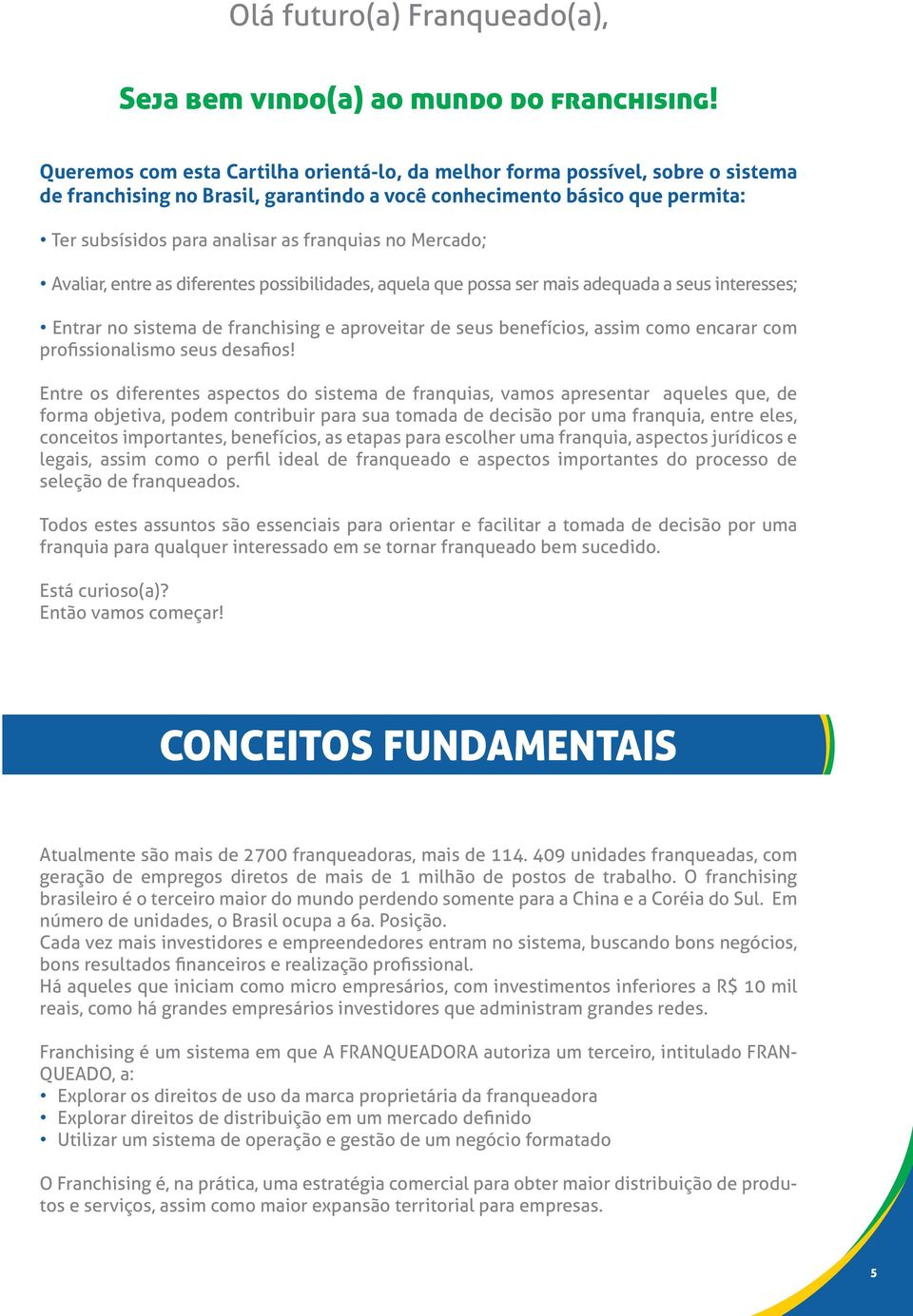 no Mercado; Avaliar, entre as diferentes possibilidades, aquela que possa ser mais adequada a seus interesses; Entrar no sistema de franchising e aproveitar de seus benefícios, assim como encarar com