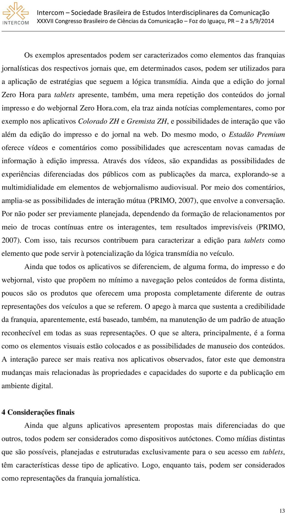 com, ela traz ainda notícias complementares, como por exemplo nos aplicativos Colorado ZH e Gremista ZH, e possibilidades de interação que vão além da edição do impresso e do jornal na web.