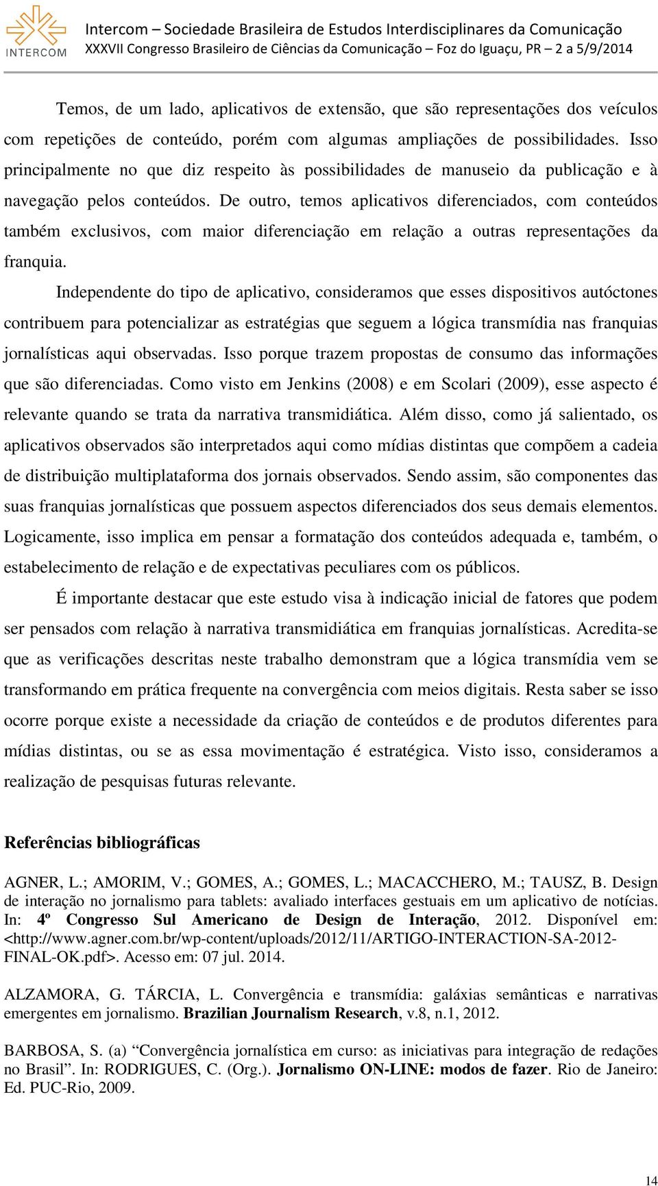 De outro, temos aplicativos diferenciados, com conteúdos também exclusivos, com maior diferenciação em relação a outras representações da franquia.