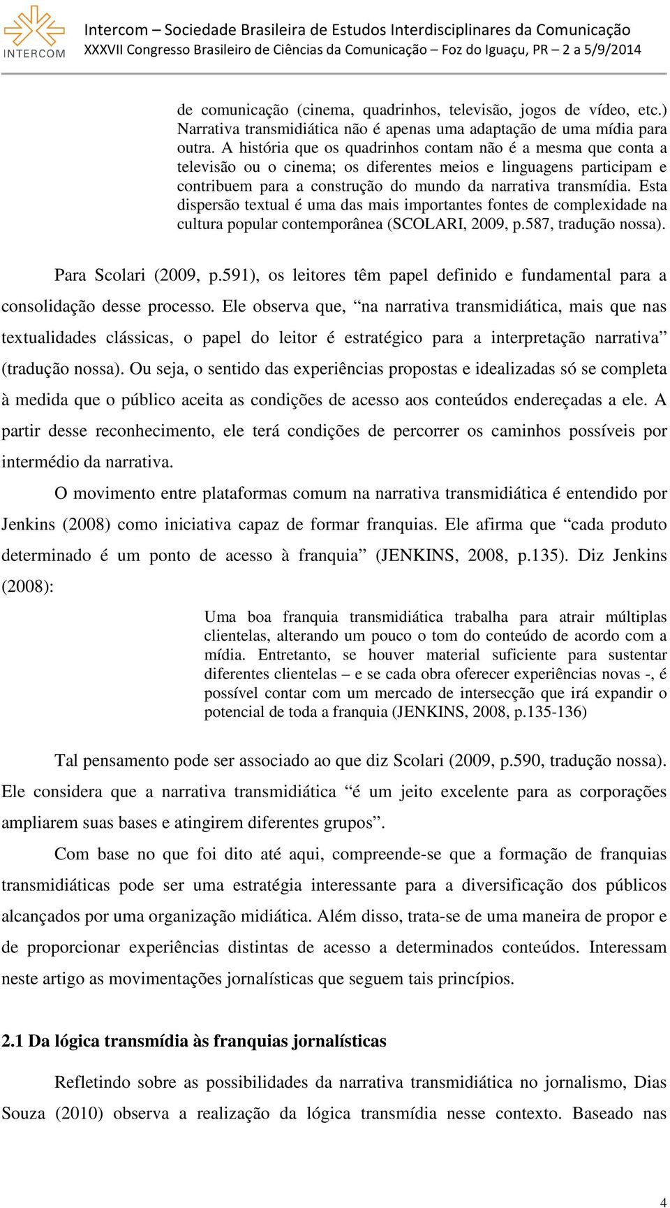 Esta dispersão textual é uma das mais importantes fontes de complexidade na cultura popular contemporânea (SCOLARI, 2009, p.587, tradução nossa). Para Scolari (2009, p.