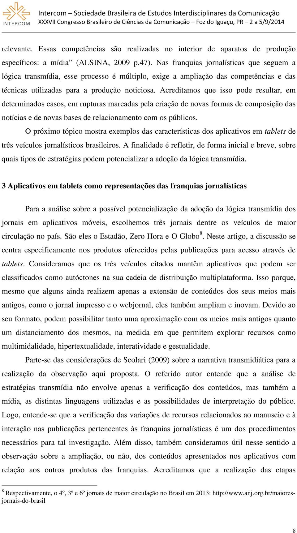 Acreditamos que isso pode resultar, em determinados casos, em rupturas marcadas pela criação de novas formas de composição das notícias e de novas bases de relacionamento com os públicos.