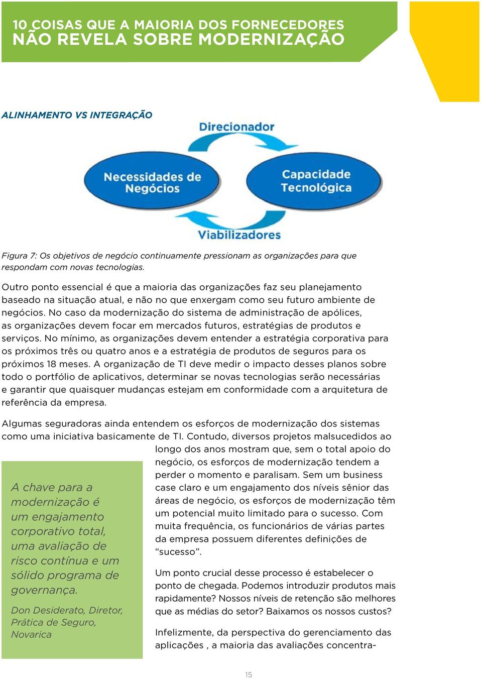 No caso da modernização do sistema de administração de apólices, as organizações devem focar em mercados futuros, estratégias de produtos e serviços.