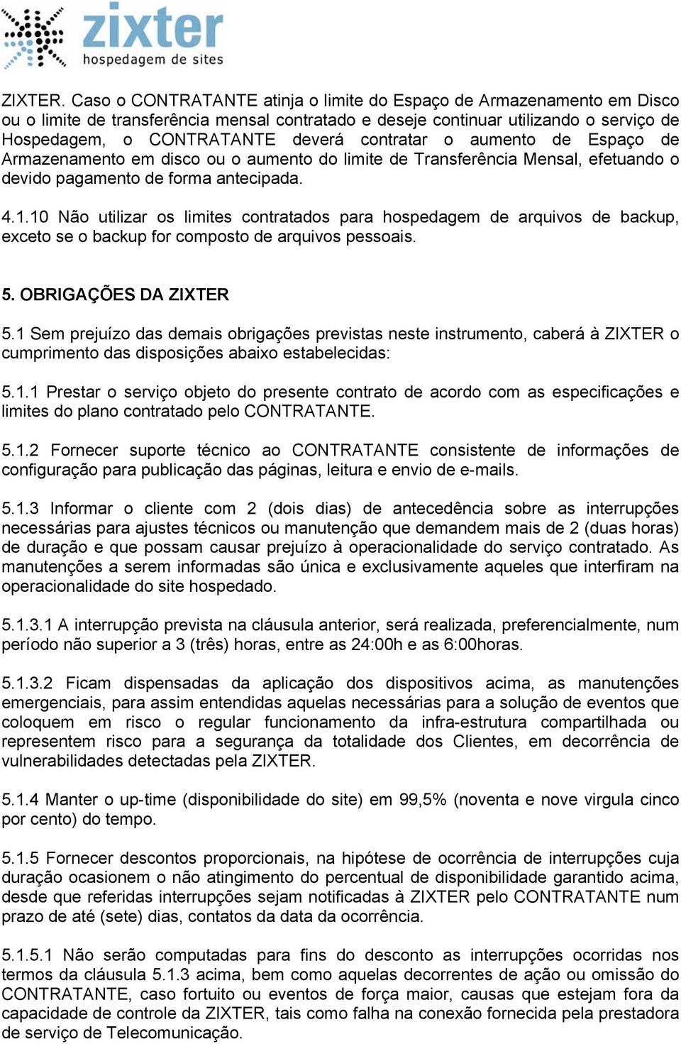 contratar o aumento de Espaço de Armazenamento em disco ou o aumento do limite de Transferência Mensal, efetuando o devido pagamento de forma antecipada. 4.1.