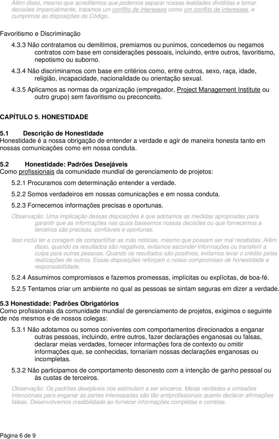 3 Não contratamos ou demitimos, premiamos ou punimos, concedemos ou negamos contratos com base em considerações pessoais, incluindo, entre outros, favoritismo, nepotismo ou suborno. 4.3.4 Não discriminamos com base em critérios como, entre outros, sexo, raça, idade, religião, incapacidade, nacionalidade ou orientação sexual.