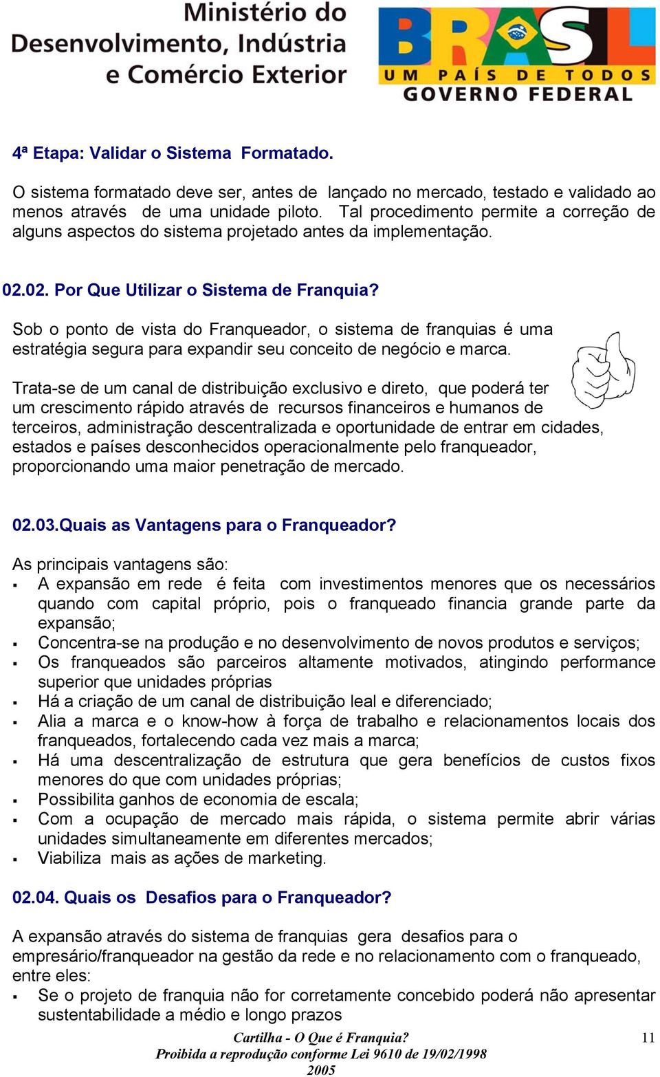 Sob o ponto de vista do Franqueador, o sistema de franquias é uma estratégia segura para expandir seu conceito de negócio e marca.