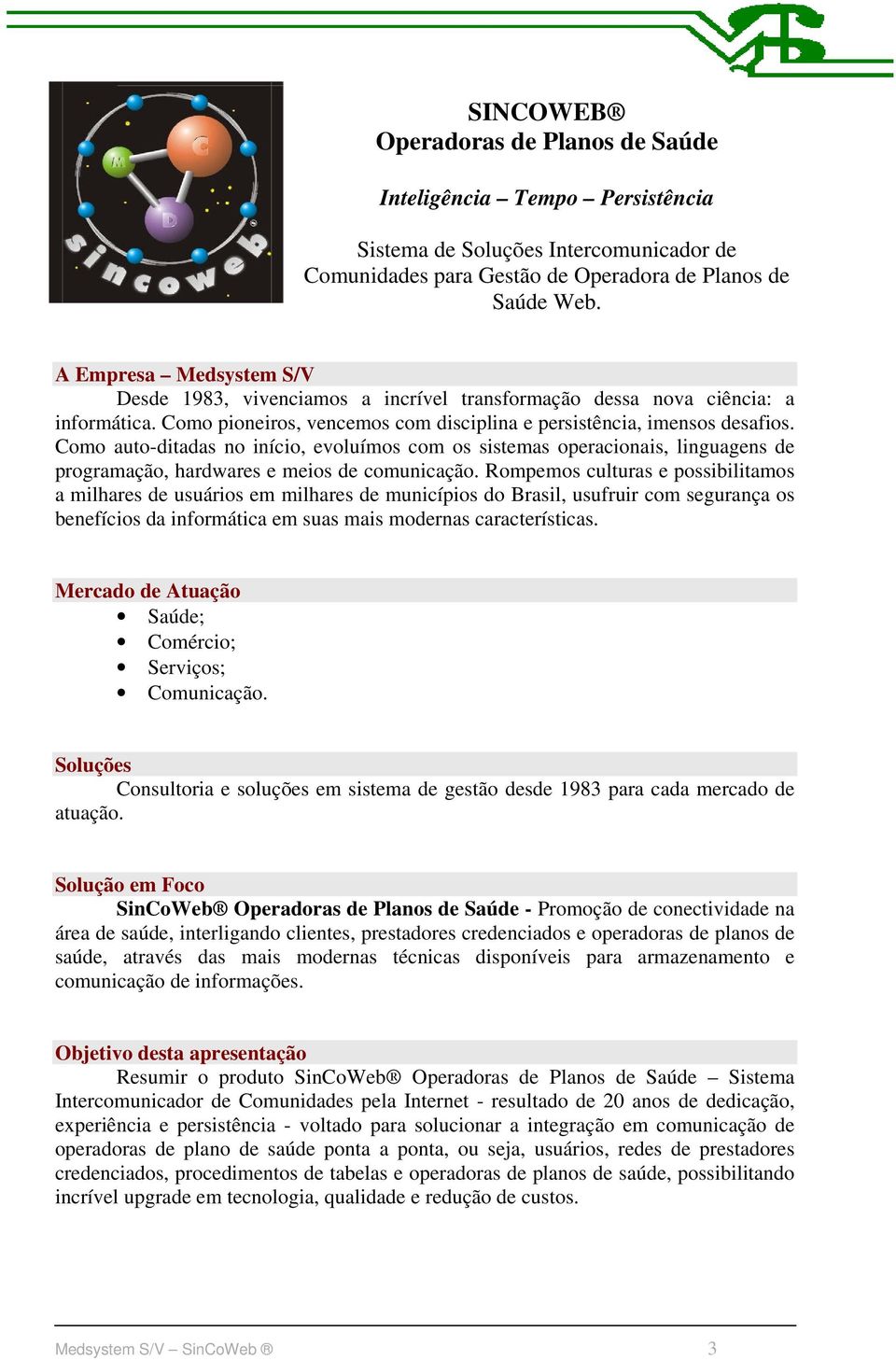 Como auto-ditadas no início, evoluímos com os sistemas operacionais, linguagens de programação, hardwares e meios de comunicação.