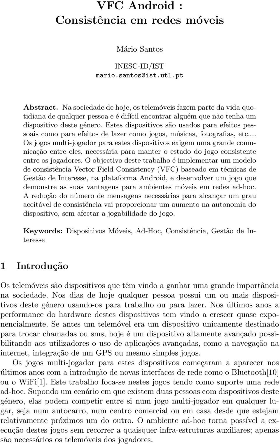 Estes dispositivos são usados para efeitos pessoais como para efeitos de lazer como jogos, músicas, fotografias, etc.